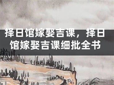 择日馆嫁娶吉课，择日馆嫁娶吉课细批全书
