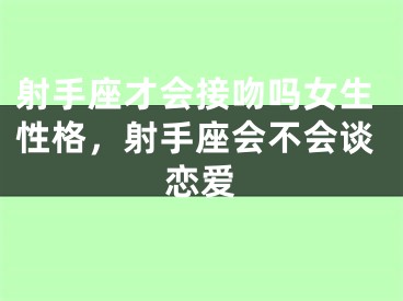 射手座才会接吻吗女生性格，射手座会不会谈恋爱