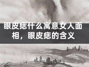 眼皮痣什么寓意女人面相，眼皮痣的含义