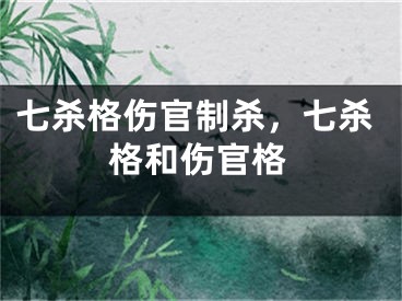 七杀格伤官制杀，七杀格和伤官格