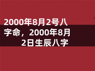 2000年8月2号八字命,2000年8月2日生辰八字
