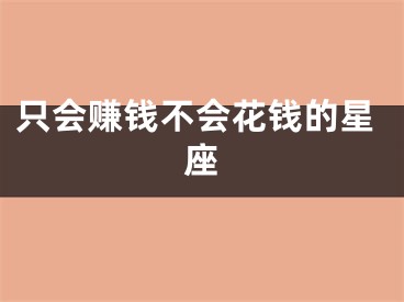 只会赚钱不会花钱的星座