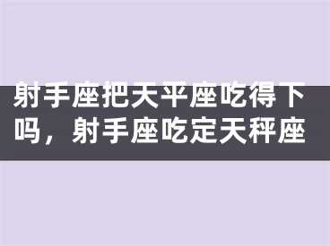 射手座把天平座吃得下吗,射手座吃定天秤座