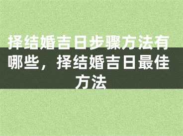 择结婚吉日步骤方法有哪些，择结婚吉日最佳方法
