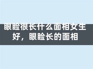 眼睑很长什么面相女生好，眼睑长的面相