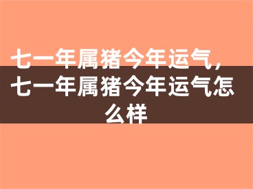 七一年属猪今年运气，七一年属猪今年运气怎么样