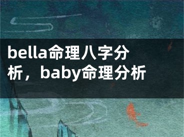 bella命理八字分析，baby命理分析