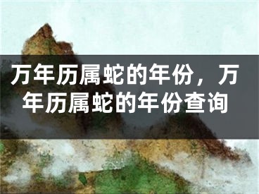 万年历属蛇的年份，万年历属蛇的年份查询