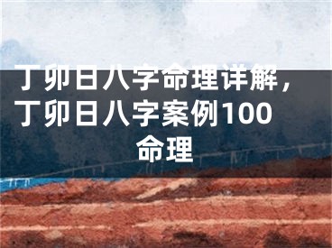 丁卯日八字命理详解，丁卯日八字案例100命理
