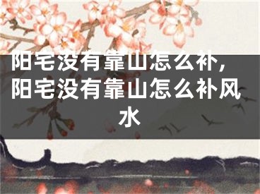 阳宅没有靠山怎么补,阳宅没有靠山怎么补风水