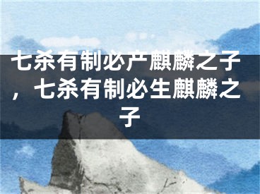 七杀有制必产麒麟之子，七杀有制必生麒麟之子