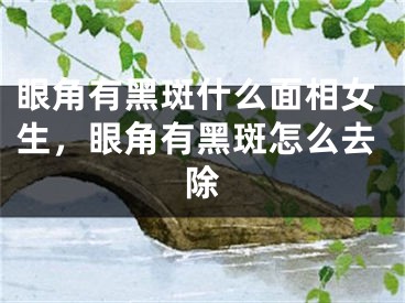 眼角有黑斑什么面相女生，眼角有黑斑怎么去除