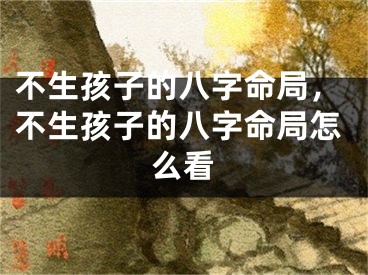 不生孩子的八字命局，不生孩子的八字命局怎么看