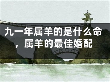 九一年属羊的是什么命,属羊的最佳婚配