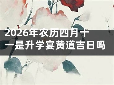 2026年农历四月十一是升学宴黄道吉日吗