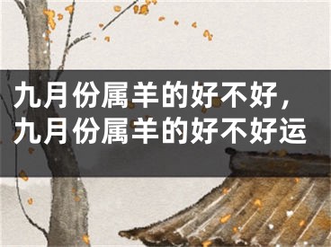 九月份属羊的好不好，九月份属羊的好不好运