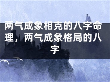 两气成象相克的八字命理，两气成象格局的八字