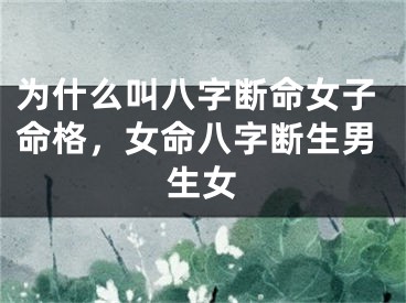 为什么叫八字断命女子命格,女命八字断生男生女