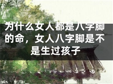 为什么女人都是八字脚的命，女人八字脚是不是生过孩子