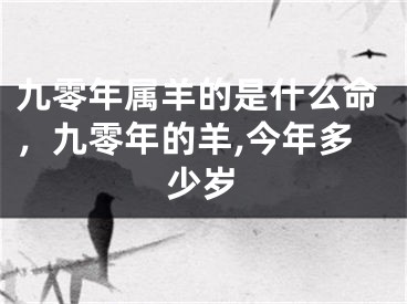 九零年属羊的是什么命，九零年的羊,今年多少岁