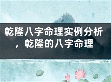 乾隆八字命理实例分析,乾隆的八字命理