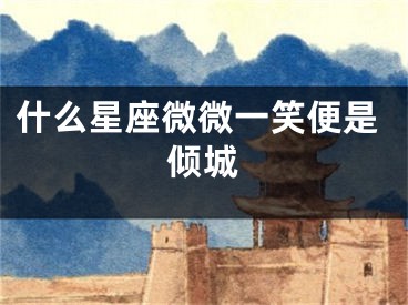 什么星座微微一笑便是倾城