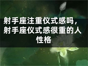 射手座注重仪式感吗，射手座仪式感很重的人性格