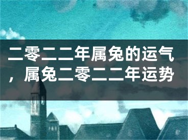 二零二二年属兔的运气，属兔二零二二年运势