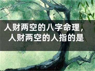 人财两空的八字命理,人财两空的人指的是