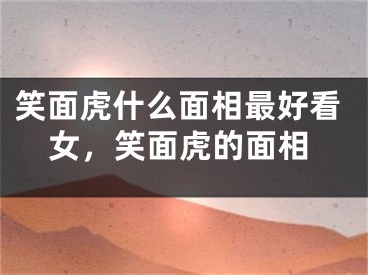 笑面虎什么面相最好看女，笑面虎的面相