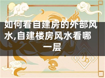 如何看自建房的外部风水,自建楼房风水看哪一层