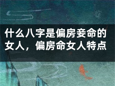 什么八字是偏房妾命的女人,偏房命女人特点