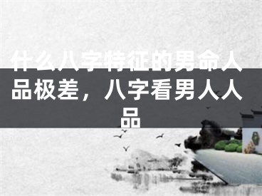 什么八字特征的男命人品极差，八字看男人人品