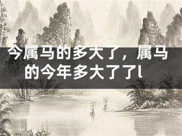今属马的多大了,属马的今年多大了了l