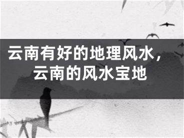 云南有好的地理风水，云南的风水宝地
