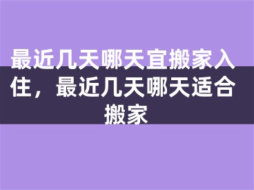 最近几天哪天宜搬家入住,最近几天哪天适合搬家