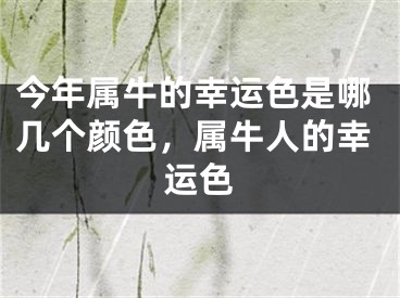 今年属牛的幸运色是哪几个颜色,属牛人的幸运色