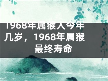 1968年属猴人今年几岁，1968年属猴最终寿命
