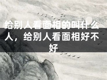 给别人看面相的叫什么人,给别人看面相好不好