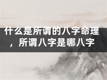 什么是所谓的八字命理，所谓八字是哪八字