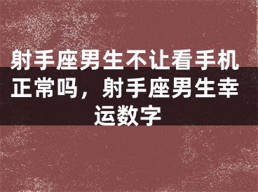 射手座男生不让看手机正常吗，射手座男生幸运数字