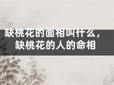 缺桃花的面相叫什么，缺桃花的人的命相