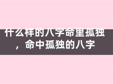 什么样的八字命里孤独,命中孤独的八字
