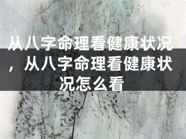 从八字命理看健康状况,从八字命理看健康状况怎么看