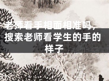 老师看手相面相准吗，搜索老师看学生的手的样子
