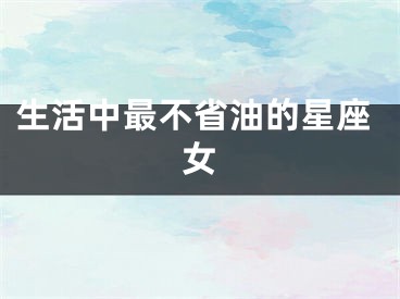 生活中最不省油的星座女