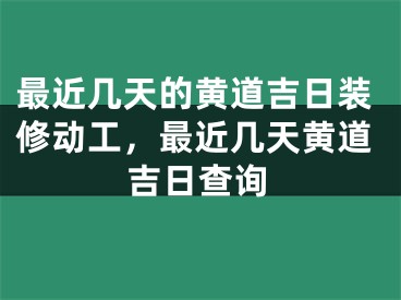 最近几天的黄道吉日装修动工，最近几天黄道吉日查询