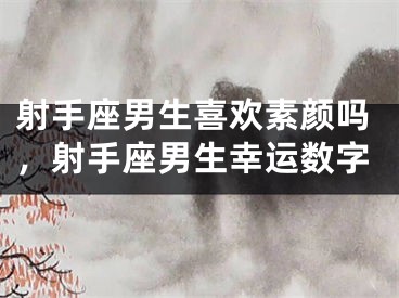 射手座男生喜欢素颜吗，射手座男生幸运数字