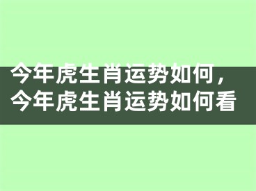 今年虎生肖运势如何,今年虎生肖运势如何看
