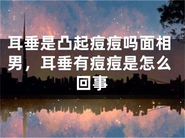 耳垂是凸起痘痘吗面相男,耳垂有痘痘是怎么回事